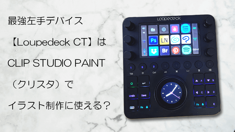 最強左手デバイス【Loupedeck CT】はCLIP STUDIO PAINT（クリスタ）でイラスト制作に使える？