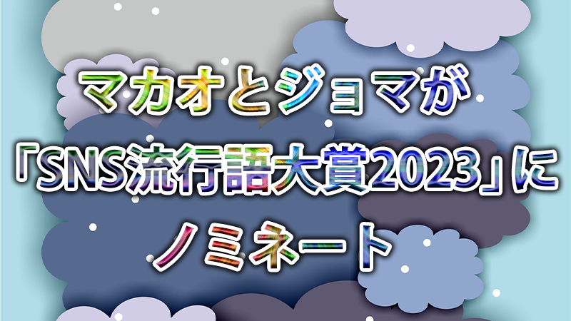 マカオとジョマが「SNS流行語大賞2023」にノミネート